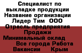 Специалист по выкладке продукции › Название организации ­ Лидер Тим, ООО › Отрасль предприятия ­ Продажи › Минимальный оклад ­ 10 000 - Все города Работа » Вакансии   . Крым,Гаспра